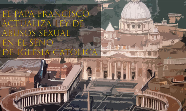 EL PAPA FRANCISCO ACTUALIZA LEY DE ABUSOS SEXUALES EN EL SENO DE IGLESIA CATÓLICA